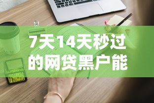 7天14天秒过的网贷黑户能申请吗？这些细节要提前了解