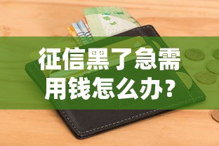征信黑了急需用钱怎么办？试试这些补救办法！