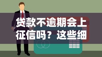 贷款不逾期会上征信吗？这些细节可能影响你的征信报告！