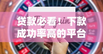 贷款必看！下款成功率高的平台实测推荐及申请技巧
