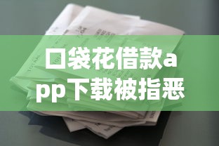 口袋花借款app下载被指恶意软件？揭秘背后风险与防骗技巧