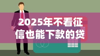 2025年不看征信也能下款的贷款平台盘点，这些渠道真的靠谱吗？