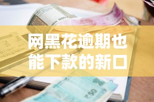 网黑花逾期也能下款的新口子推荐！必看5分钟搞懂借款门道