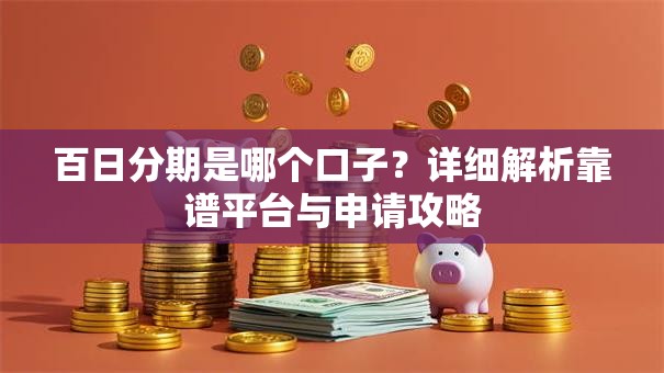 百日分期是哪个口子？详细解析靠谱平台与申请攻略