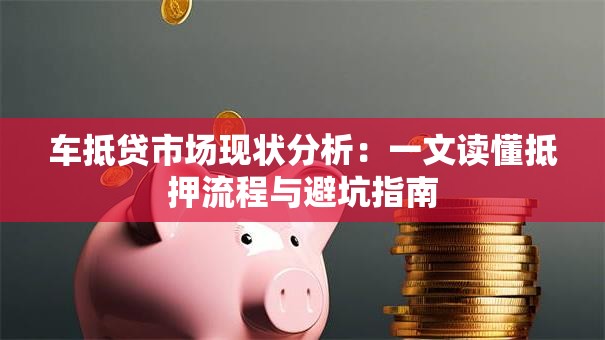 车抵贷市场现状分析：一文读懂抵押流程与避坑指南