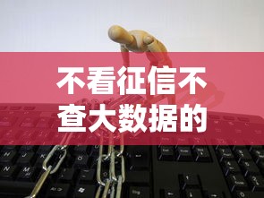 不看征信不查大数据的小额借钱是真的吗？真相揭秘！