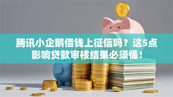 腾讯小企鹅借钱上征信吗？这5点影响贷款审核结果必须懂！