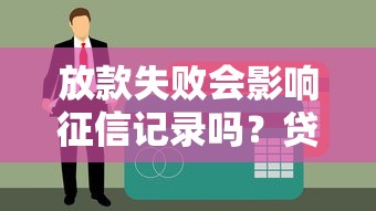 放款失败会影响征信记录吗？贷款被拒的信用疑问全解析