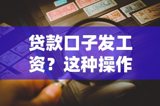 贷款口子发工资？这种操作到底靠谱吗？揭秘背后隐藏的风险与技巧！