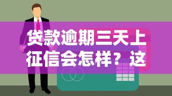 贷款逾期三天上征信会怎样？这些影响你可能想不到