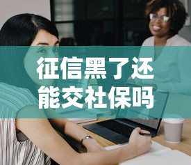 征信黑了还能交社保吗？两者到底有啥关系？看完这篇就明白！