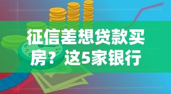 征信差想贷款买房？这5家银行或许能帮你圆梦！