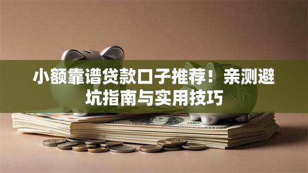 小额靠谱贷款口子推荐！亲测避坑指南与实用技巧