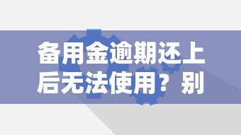 备用金逾期还上后无法使用？别慌！这些方法帮你恢复额度