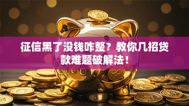 征信黑了没钱咋整？教你几招贷款难题破解法！