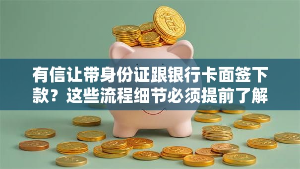 有信让带身份证跟银行卡面签下款？这些流程细节必须提前了解！