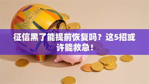 征信黑了能提前恢复吗？这5招或许能救急！