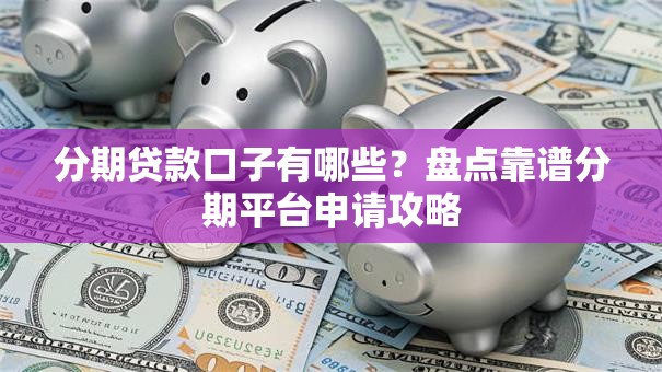 分期贷款口子有哪些？盘点靠谱分期平台申请攻略
