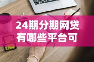24期分期网贷有哪些平台可选？这些要点必须知道