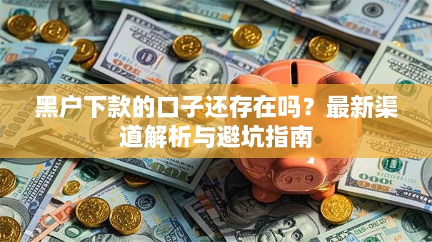 黑户下款的口子还存在吗？最新渠道解析与避坑指南