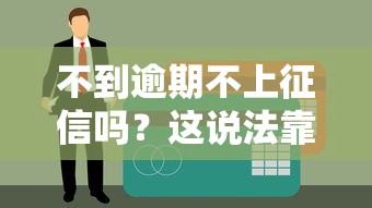 不到逾期不上征信吗？这说法靠谱不？贷款用户必懂的征信规则解析