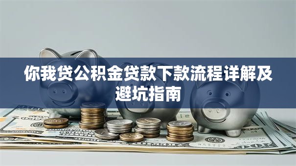 你我贷公积金贷款下款流程详解及避坑指南