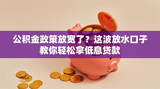 公积金政策放宽了？这波放水口子教你轻松拿低息贷款