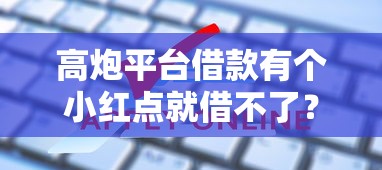 高炮平台借款有个小红点就借不了？这几点教你破解审核难题