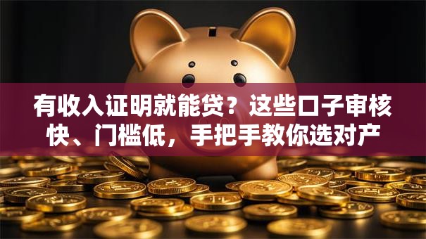 有收入证明就能贷？这些口子审核快、门槛低，手把手教你选对产品！
