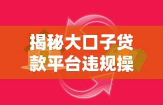 揭秘大口子贷款平台违规操作套路，这些陷阱要当心！