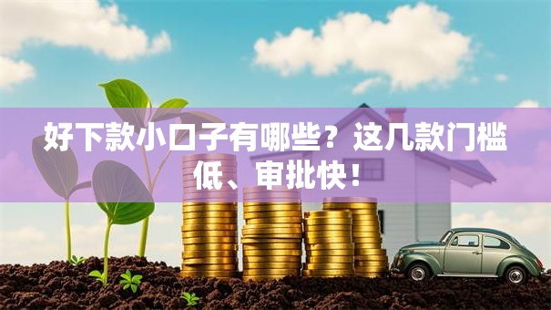 好下款小口子有哪些？这几款门槛低、审批快！