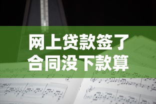 网上贷款签了合同没下款算数吗？律师解答关键点