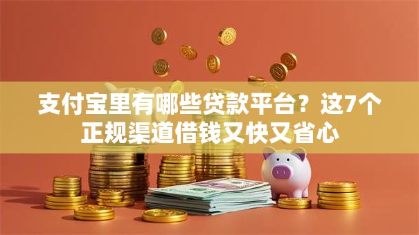 支付宝里有哪些贷款平台？这7个正规渠道借钱又快又省心
