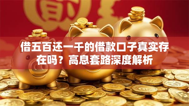 借五百还一千的借款口子真实存在吗？高息套路深度解析