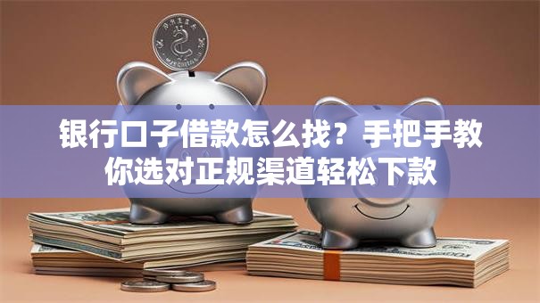 银行口子借款怎么找？手把手教你选对正规渠道轻松下款