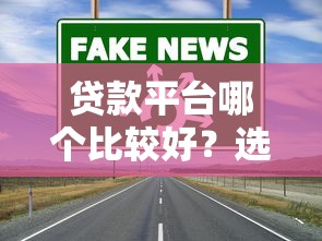 贷款平台哪个比较好？选对渠道才能安心借钱
