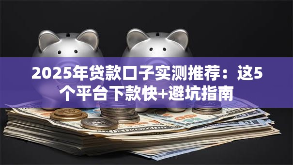 2025年贷款口子实测推荐：这5个平台下款快+避坑指南