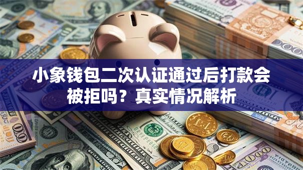 小象钱包二次认证通过后打款会被拒吗？真实情况解析