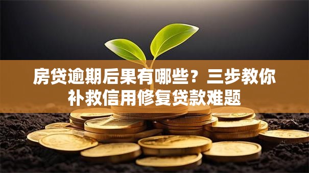 房贷逾期后果有哪些？三步教你补救信用修复贷款难题