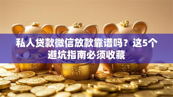 私人贷款微信放款靠谱吗？这5个避坑指南必须收藏