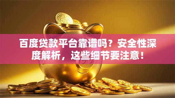 百度贷款平台靠谱吗？安全性深度解析，这些细节要注意！