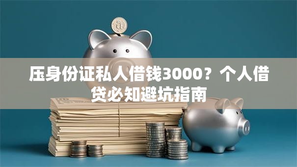 压身份证私人借钱3000？个人借贷必知避坑指南