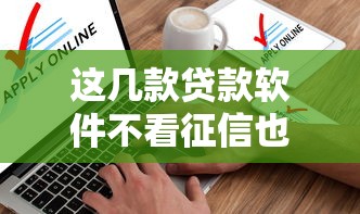 这几款贷款软件不看征信也能申请？真实测评帮你避坑