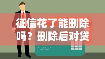 征信花了能删除吗？删除后对贷款影响有多大？