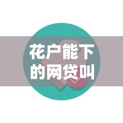 花户能下的网贷叫什么？这些平台门槛低、审核快，试试看！