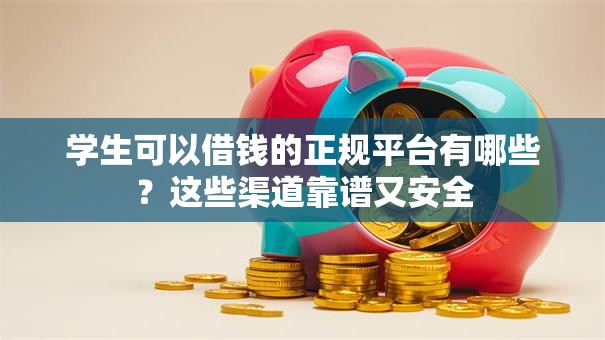 学生可以借钱的正规平台有哪些？这些渠道靠谱又安全