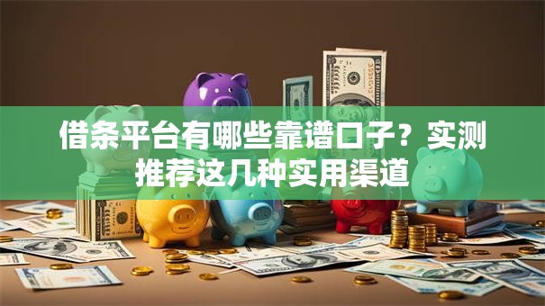 借条平台有哪些靠谱口子？实测推荐这几种实用渠道