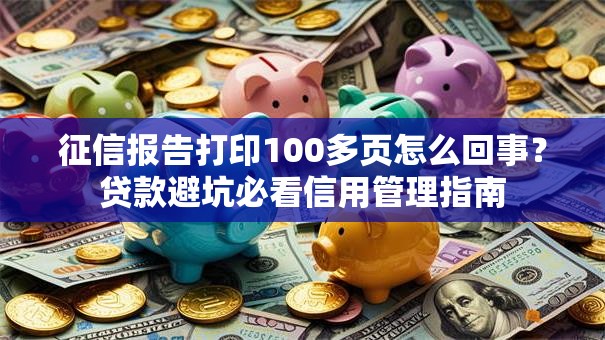 征信报告打印100多页怎么回事？贷款避坑必看信用管理指南