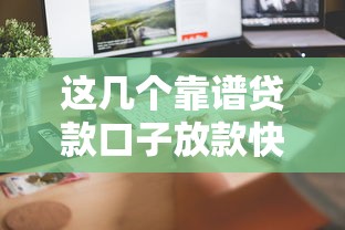 这几个靠谱贷款口子放款快又好？选对平台不踩坑