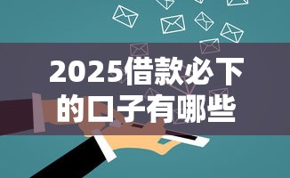 2025借款必下的口子有哪些？这5个可靠平台让你轻松搞定资金难题